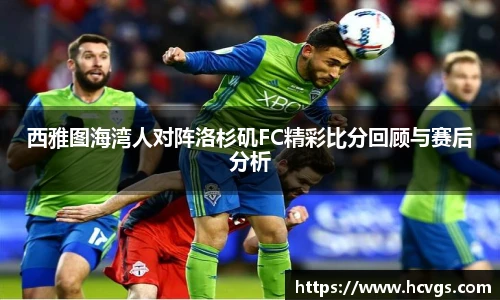 西雅图海湾人对阵洛杉矶FC精彩比分回顾与赛后分析