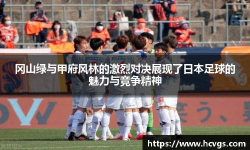 冈山绿与甲府风林的激烈对决展现了日本足球的魅力与竞争精神