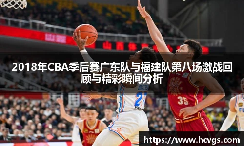2018年CBA季后赛广东队与福建队第八场激战回顾与精彩瞬间分析